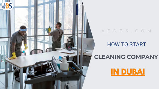 How to Start a Cleaning Company in Dubai, UAE: License Cost & Complete Guide
