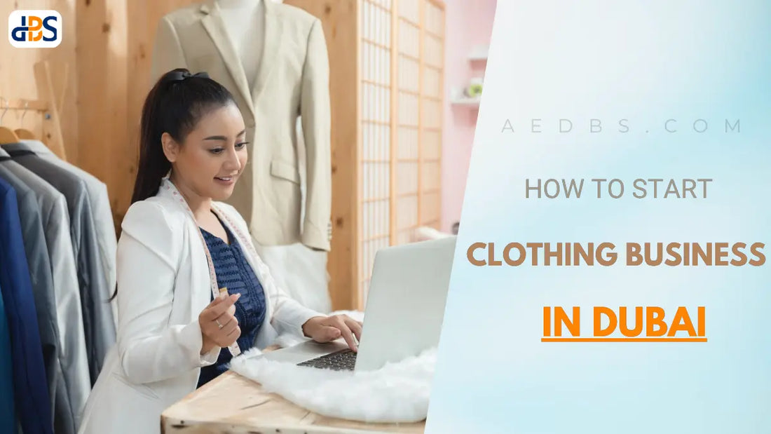 How to Start a Clothing Business in Dubai? Costs, Process & How to Get a License