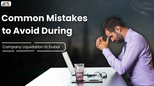 Common Mistakes to Avoid During Company Liquidation in Dubai (2026 Guide)