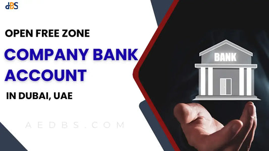 Open Free Zone Company Bank Account in Dubai, UAE (A Complete Guide)